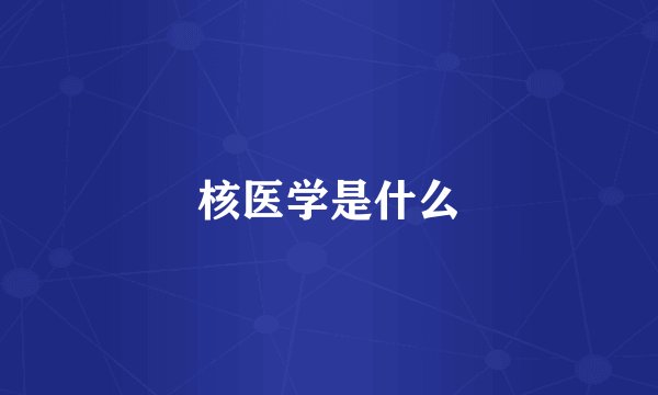 核医学是什么
