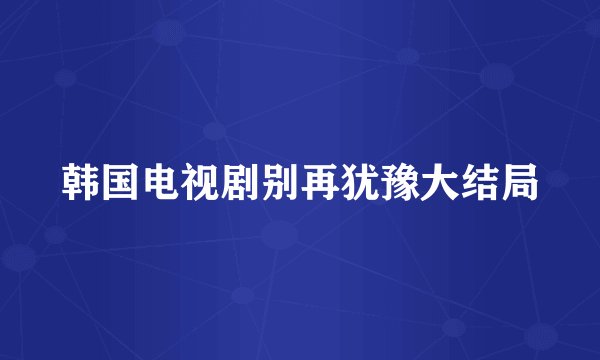 韩国电视剧别再犹豫大结局