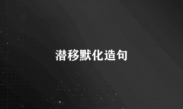 潜移默化造句