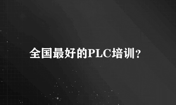 全国最好的PLC培训？