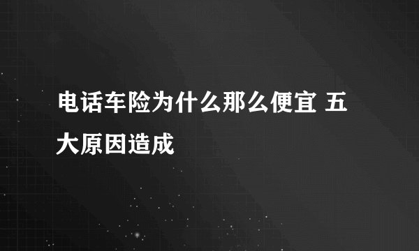 电话车险为什么那么便宜 五大原因造成