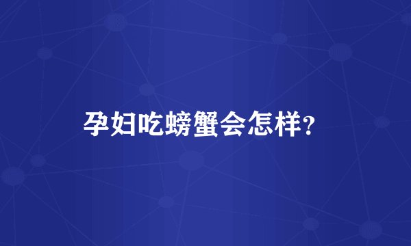 孕妇吃螃蟹会怎样?