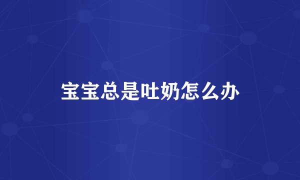 宝宝总是吐奶怎么办