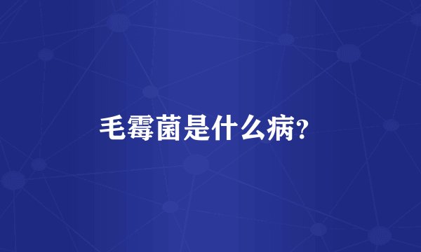 毛霉菌是什么病？