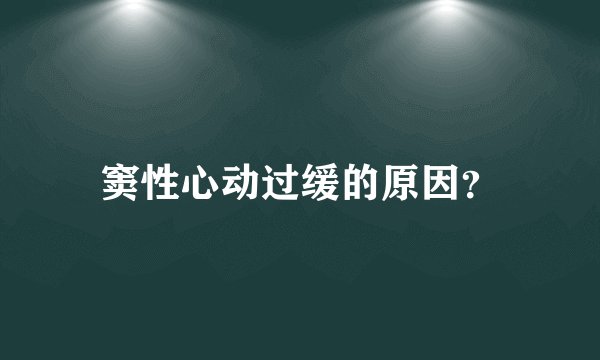 窦性心动过缓的原因？