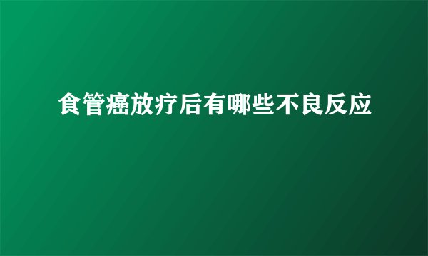 食管癌放疗后有哪些不良反应