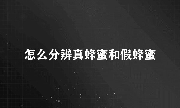 怎么分辨真蜂蜜和假蜂蜜
