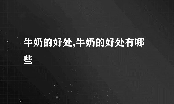 牛奶的好处,牛奶的好处有哪些