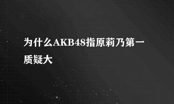 为什么AKB48指原莉乃第一质疑大