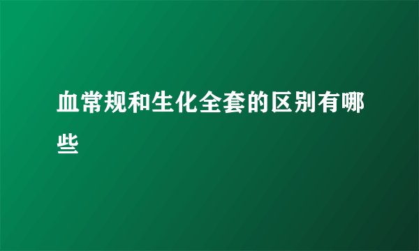 血常规和生化全套的区别有哪些