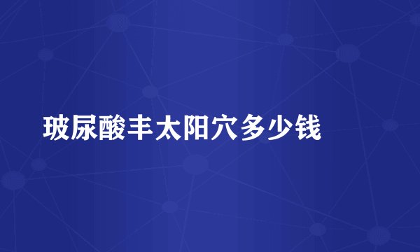 玻尿酸丰太阳穴多少钱		