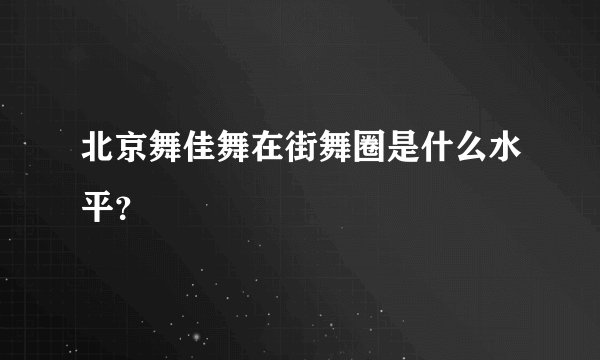 北京舞佳舞在街舞圈是什么水平？