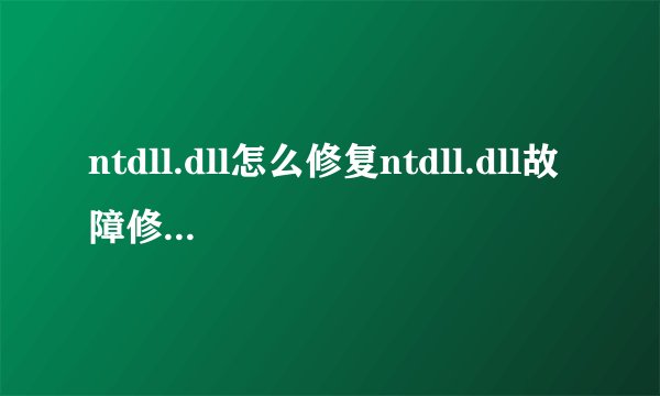 ntdll.dll怎么修复ntdll.dll故障修复方法?