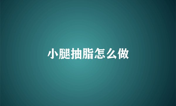 小腿抽脂怎么做