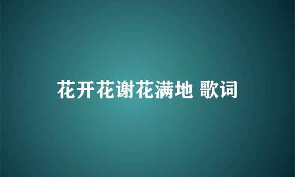 花开花谢花满地 歌词