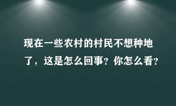 现在一些农村的村民不想种地了,这是怎么回事?你怎么看?