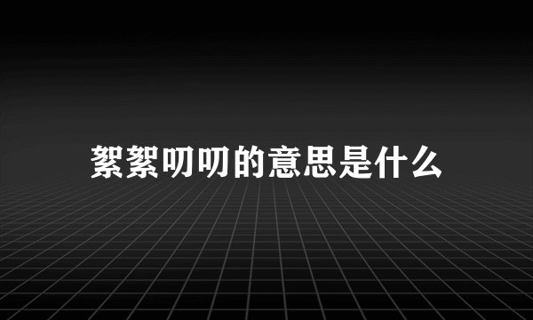 絮絮叨叨的意思是什么