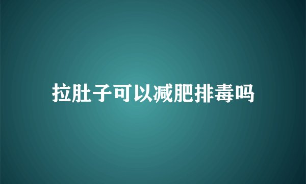 拉肚子可以减肥排毒吗