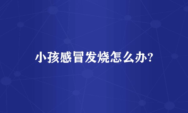 小孩感冒发烧怎么办?