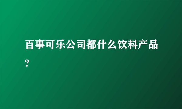 百事可乐公司都什么饮料产品？