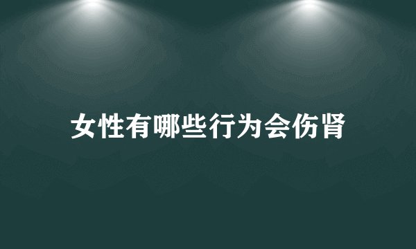女性有哪些行为会伤肾