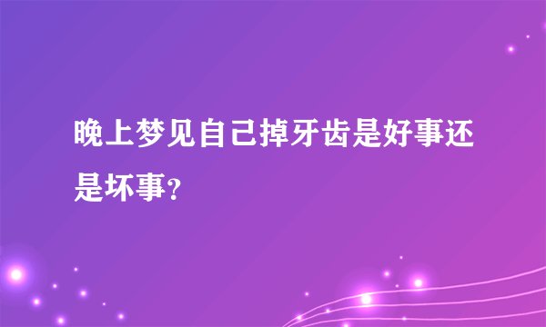 晚上梦见自己掉牙齿是好事还是坏事?