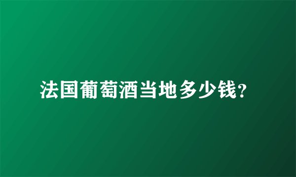法国葡萄酒当地多少钱？
