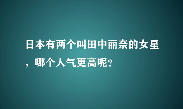 日本有两个叫田中丽奈的女星，哪个人气更高呢？