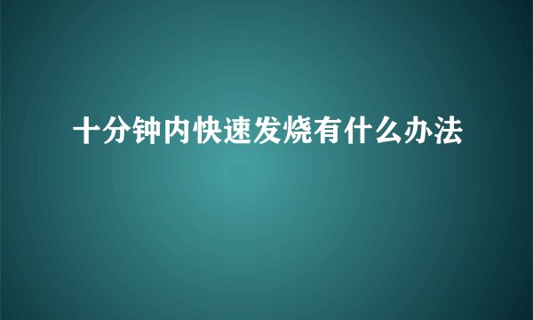 十分钟内快速发烧有什么办法