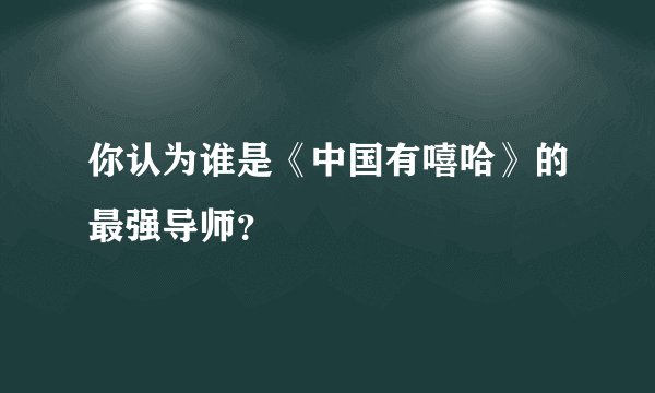 你认为谁是《中国有嘻哈》的最强导师?