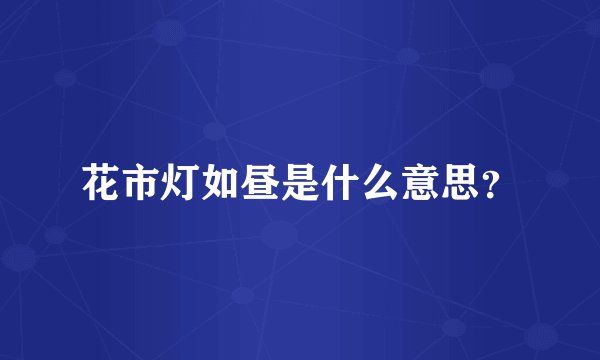 花市灯如昼是什么意思？