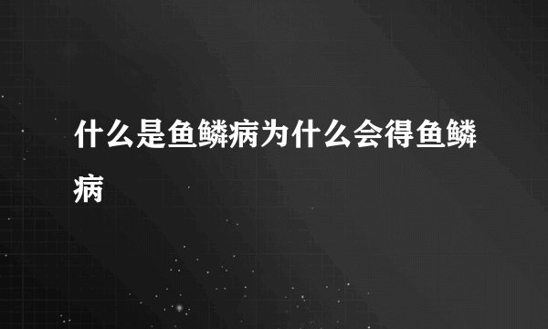 什么是鱼鳞病为什么会得鱼鳞病