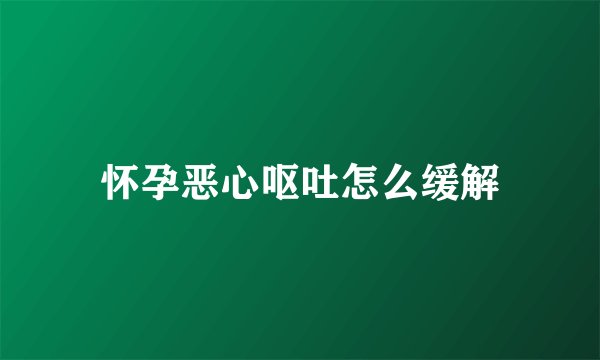 怀孕恶心呕吐怎么缓解