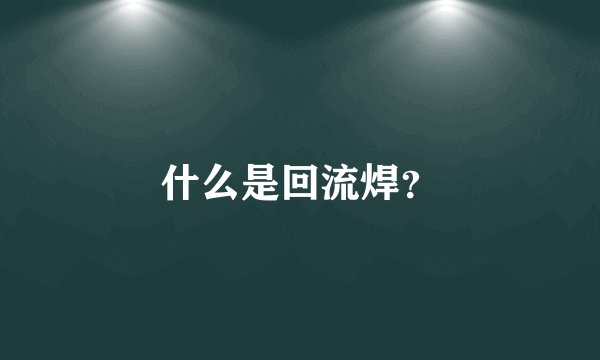 什么是回流焊?