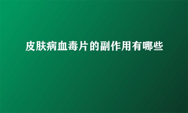 皮肤病血毒片的副作用有哪些