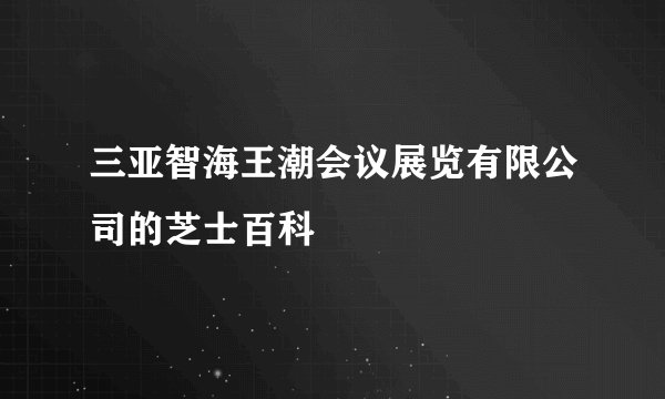 三亚智海王潮会议展览有限公司的芝士百科