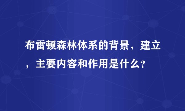 布雷顿森林体系的背景,建立,主要内容和作用是什么?