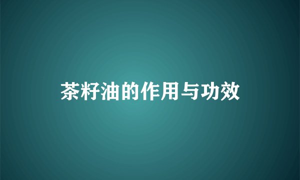 茶籽油的作用与功效