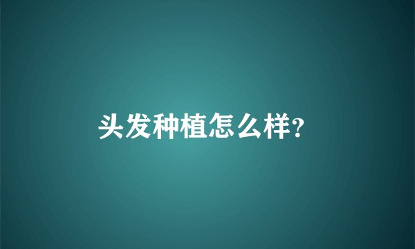 头发种植怎么样？