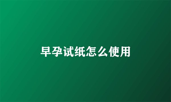 早孕试纸怎么使用