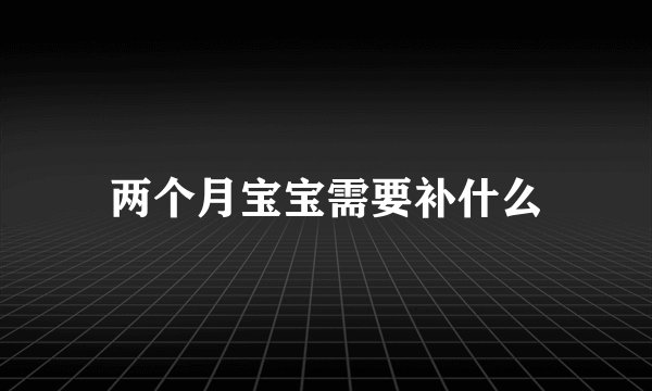 两个月宝宝需要补什么