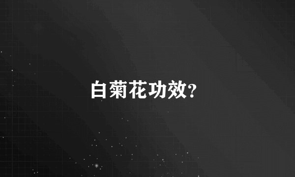 白菊花功效？