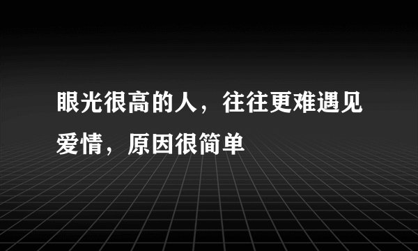 眼光很高的人，往往更难遇见爱情，原因很简单