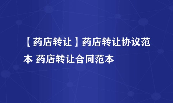 【药店转让】药店转让协议范本 药店转让合同范本