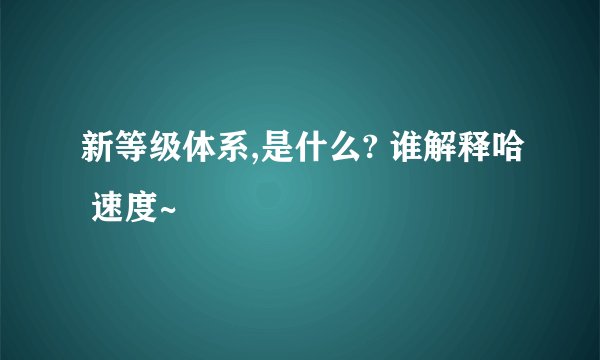 新等级体系,是什么? 谁解释哈 速度~