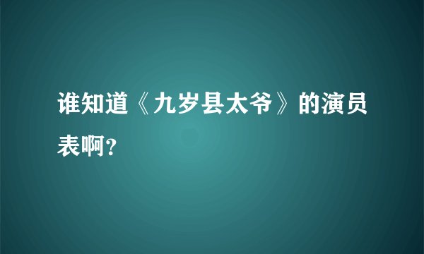 谁知道《九岁县太爷》的演员表啊？