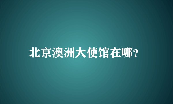 北京澳洲大使馆在哪？