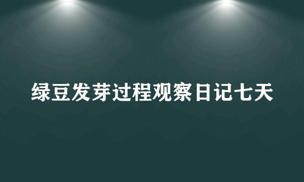 绿豆发芽过程观察日记七天