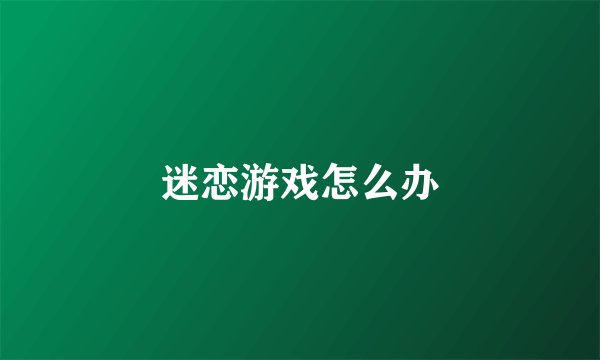迷恋游戏怎么办