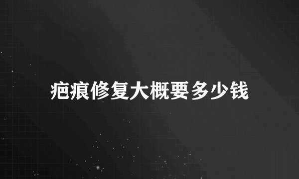 疤痕修复大概要多少钱